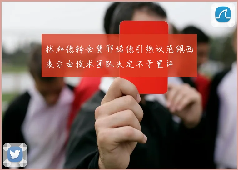林加德转会费耶诺德引热议范佩西表示由技术团队决定不予置评