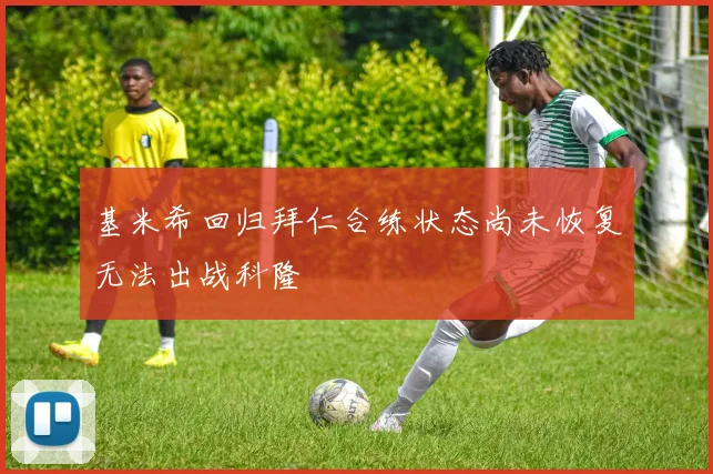 基米希回归拜仁合练状态尚未恢复无法出战科隆